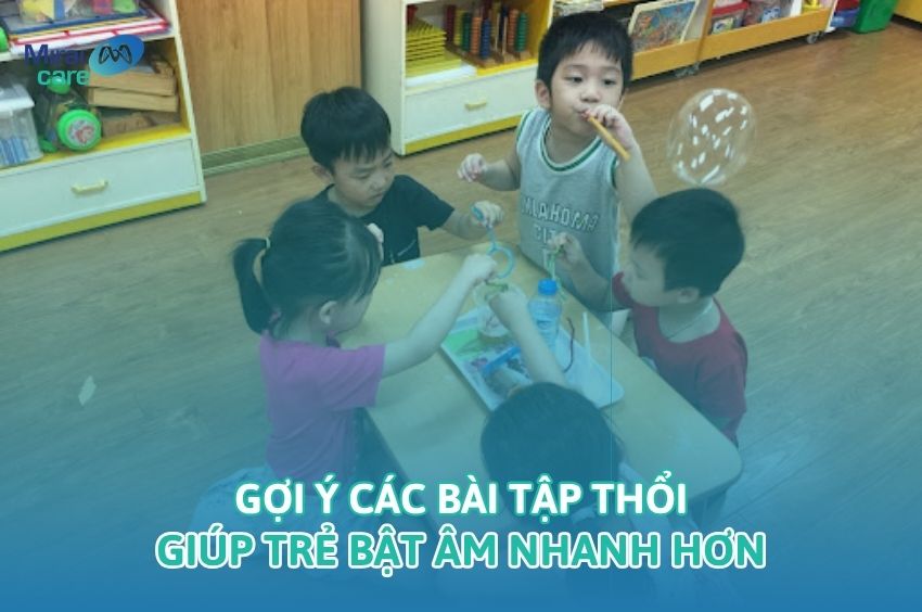 Gợi &yacute; c&aacute;c b&agrave;i tập thổi gi&uacute;p trẻ bật &acirc;m nhanh hơn