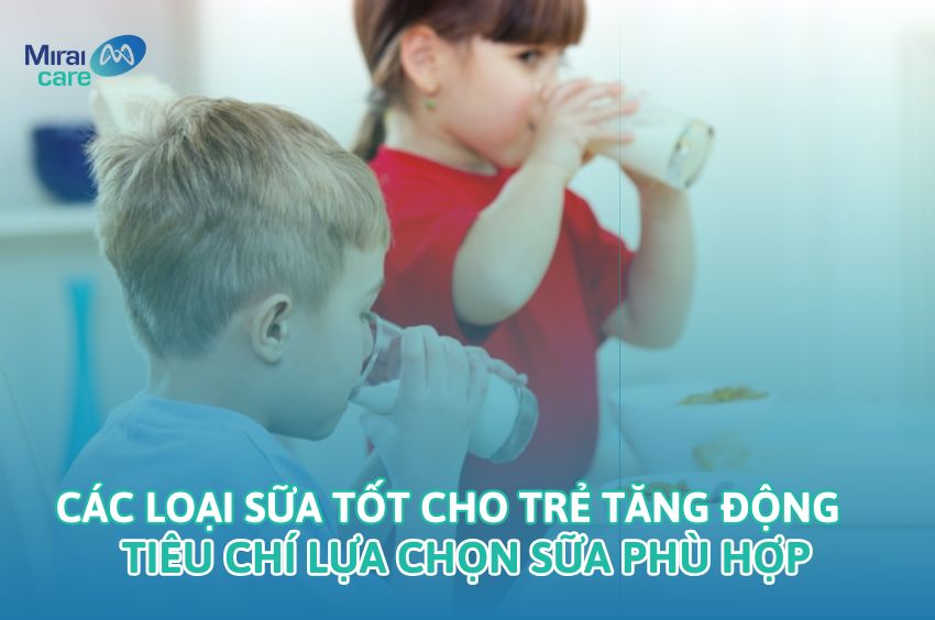 Các loại sữa tốt cho trẻ tăng động cha mẹ nên biết