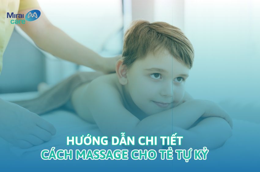 Cách massage cho trẻ tự kỷ - Hướng dẫn chi tiết & Lưu ý khi thực hiện