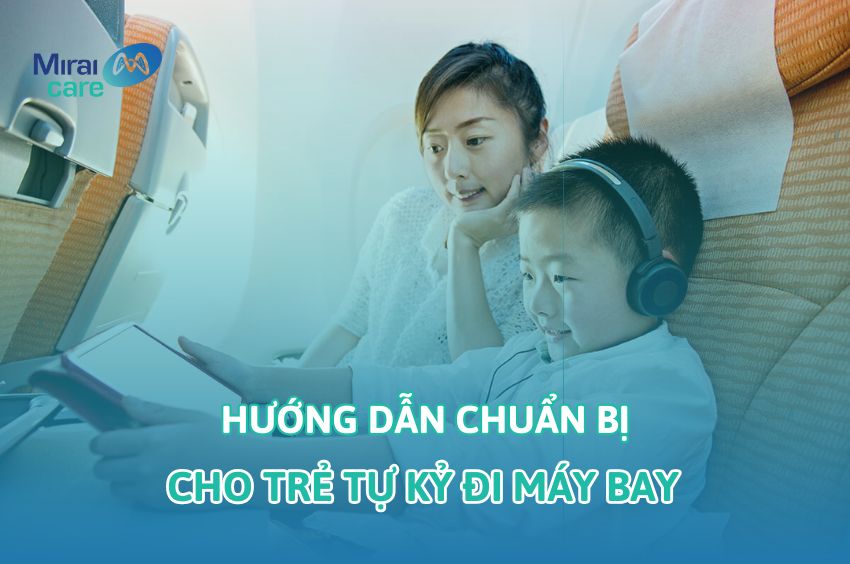 Hướng dẫn cha mẹ chuẩn bị cho trẻ tự kỷ đi máy bay chi tiết nhất