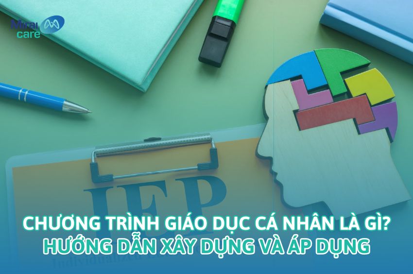 Chương tr&igrave;nh Gi&aacute;o dục c&aacute; nh&acirc;n (IEP) l&agrave; g&igrave;? Hướng dẫn x&acirc;y dựng v&agrave; &aacute;p dụng hiệu quả cho trẻ đặc biệt