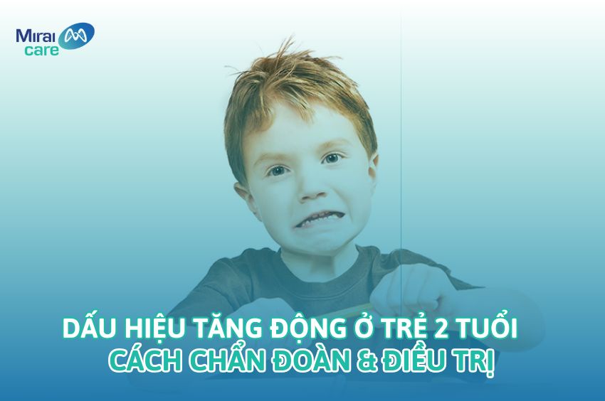 Dấu hiệu tăng động ở trẻ 2 tuổi - Cách chẩn đoán & Điều trị