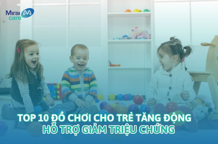 Top 10 đồ chơi cho trẻ tăng động hỗ trợ giảm triệu chứng