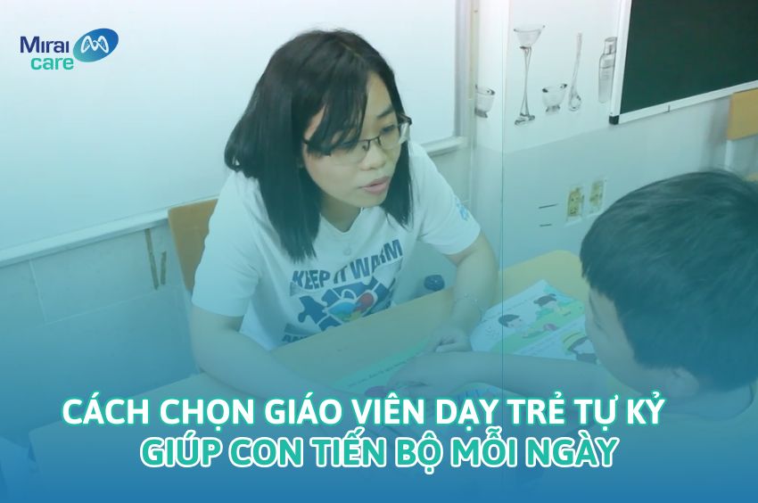 Cách chọn giáo viên dạy trẻ tự kỷ giúp con tiến bộ mỗi ngày