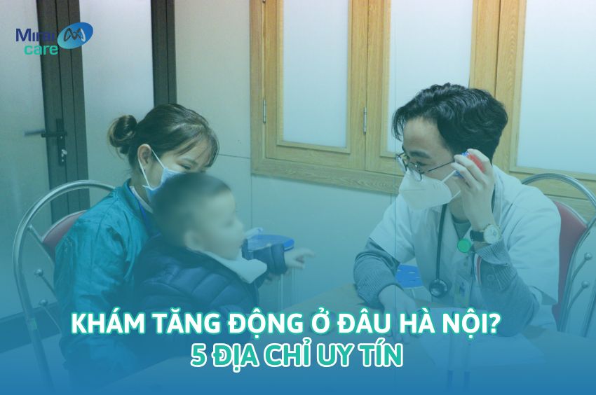 Khám tăng động ở đâu Hà Nội tốt nhất? Gợi ý 5 địa chỉ uy tín