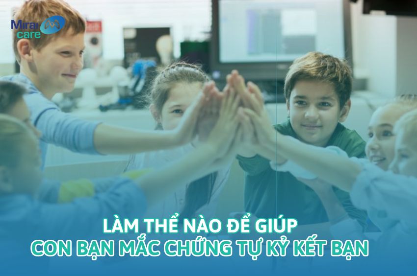 [Giải đáp] Làm thế nào để giúp con bạn mắc chứng tự kỷ kết bạn?