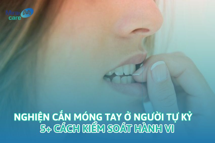 Nghiện cắn móng tay ở người tự kỷ | 5+ Cách kiểm soát hành vi
