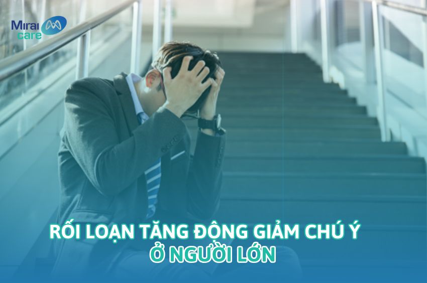Rối loạn tăng động giảm chú ý ở người lớn: Nguyên nhân & Biểu hiện