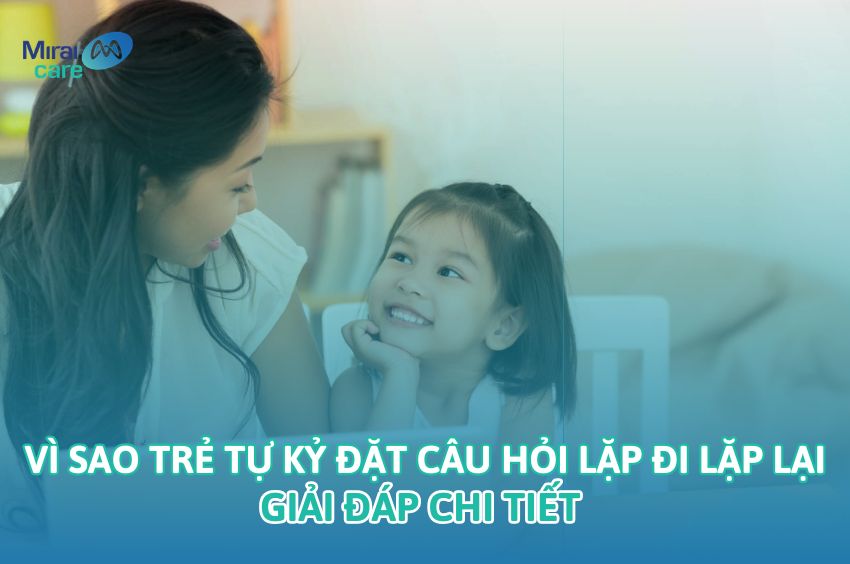 Vì Sao Trẻ Tự Kỷ Đặt Câu Hỏi Lặp Đi Lặp Lại? Giải Đáp Chi Tiết