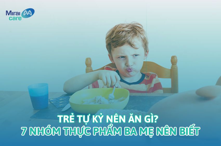 Trẻ tự kỷ nên ăn gì? 7 nhóm thực phẩm ba mẹ phải biết