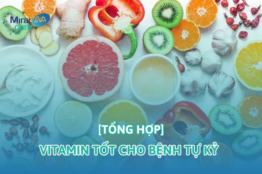 Tổng hợp các vitamin tốt cho bệnh tự kỷ không phải ai cũng biết